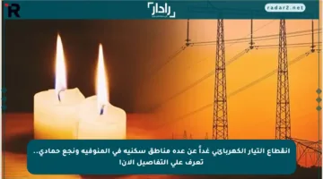 انقطاع التيار الكهربائي غداً عن عدة مناطق سكنية في المنوفية ونجع حمادي.. تعرف على التفاصيل الآن!